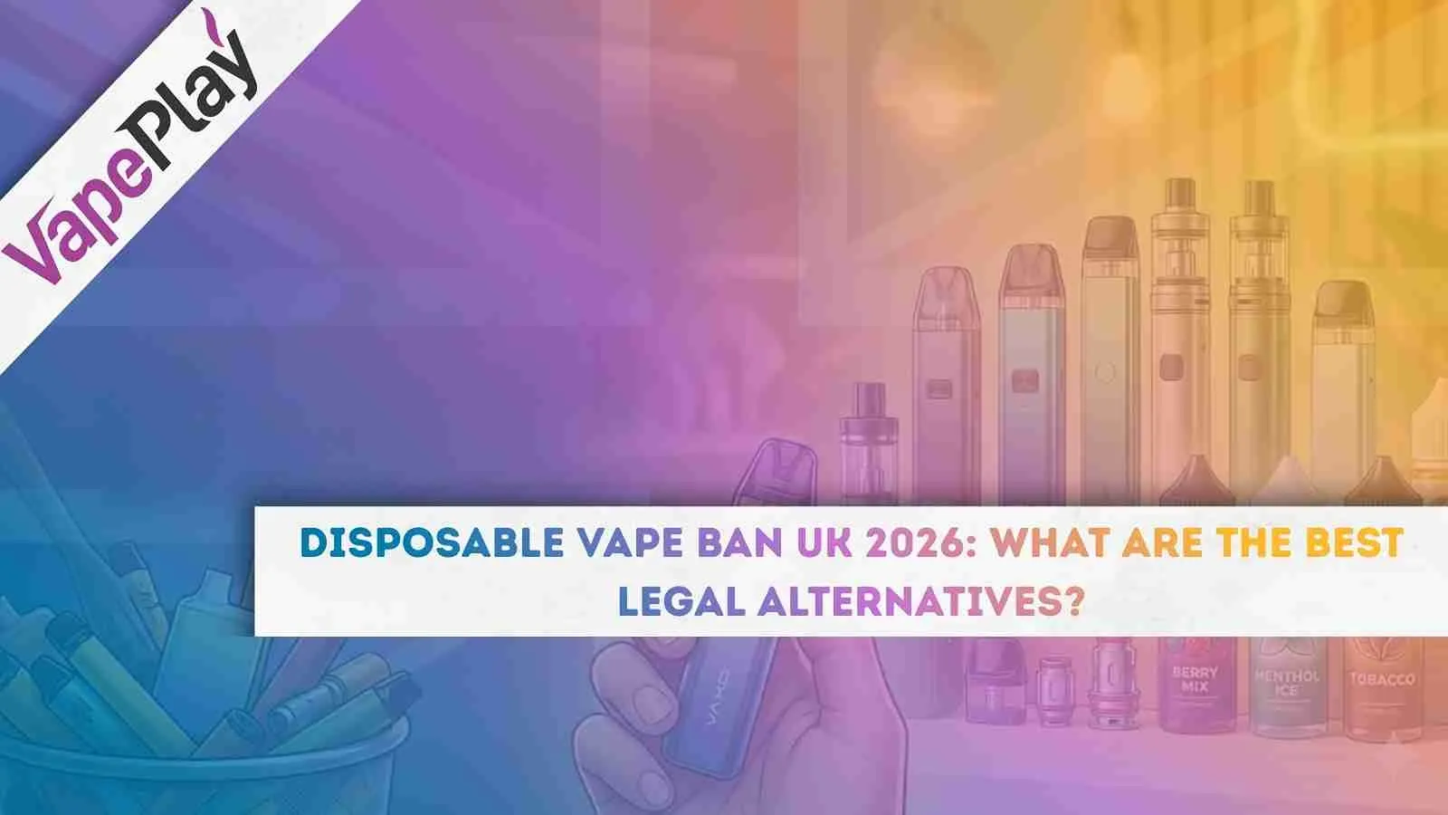 Disposable Vape Ban UK 2026: What Are the Best Legal Alternatives?