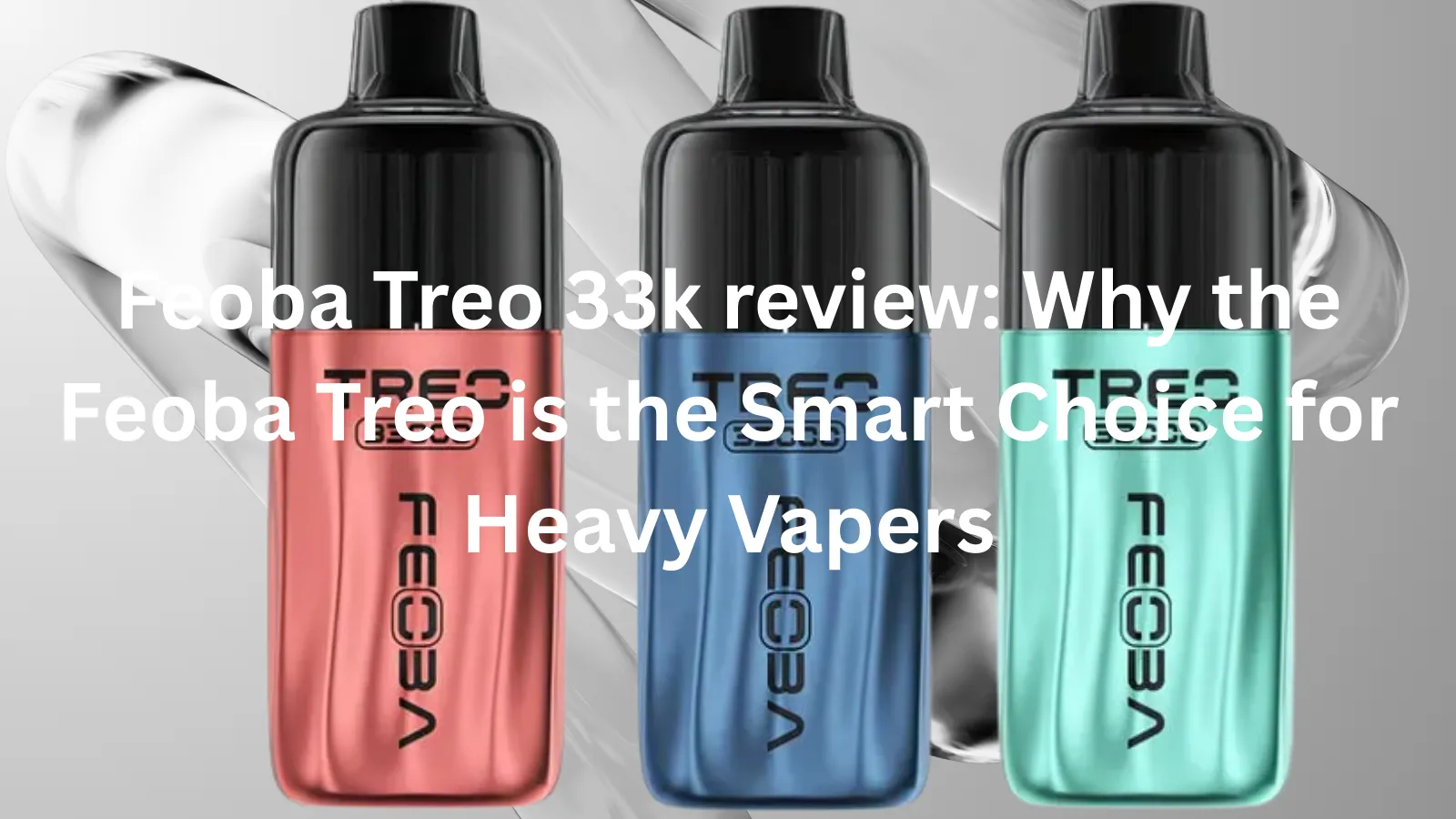 Feoba Treo 33k review: Why the Feoba Treo is the Smart Choice for Heavy Vapers