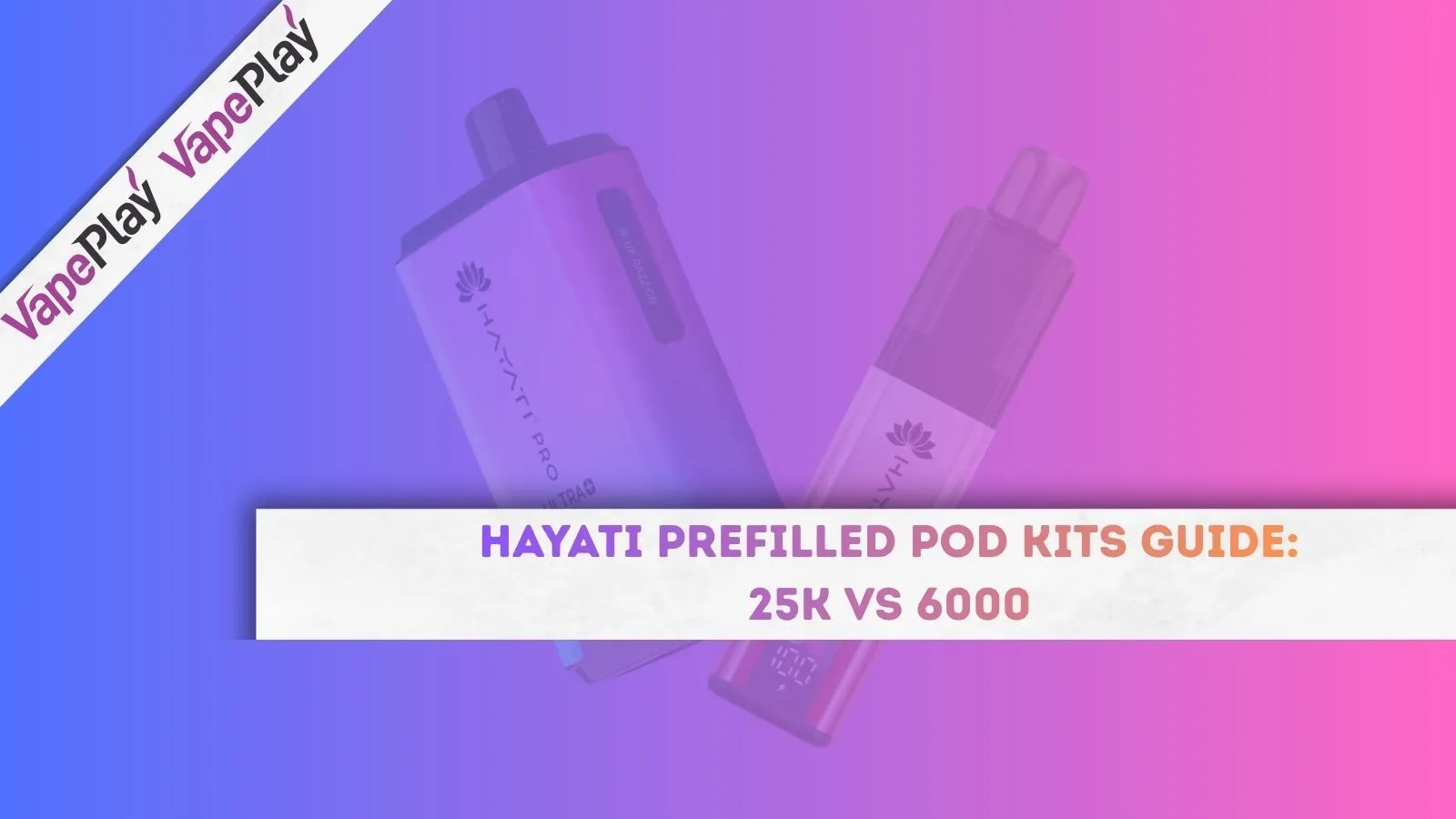 Hayati Prefilled Pod Kits Guide: 25K vs 6000 – Features, Puff Count & UK TPD Explained