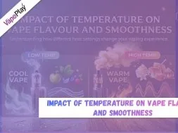Impact of Vape Temperature on Flavour & Smoothness | Vapeplay UK
