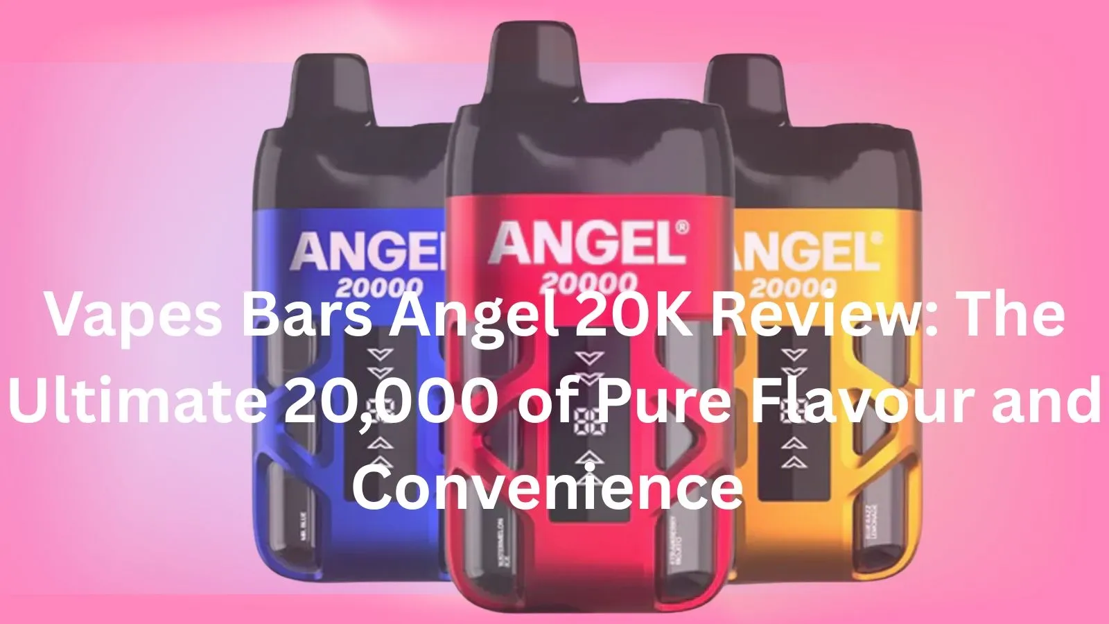 Vapes Bars Angel 20K Review: The Ultimate 20000 of Pure Flavour and Convenience 